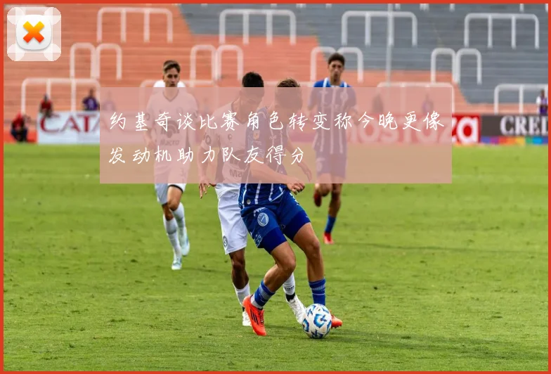约基奇谈比赛角色转变称今晚更像发动机助力队友得分