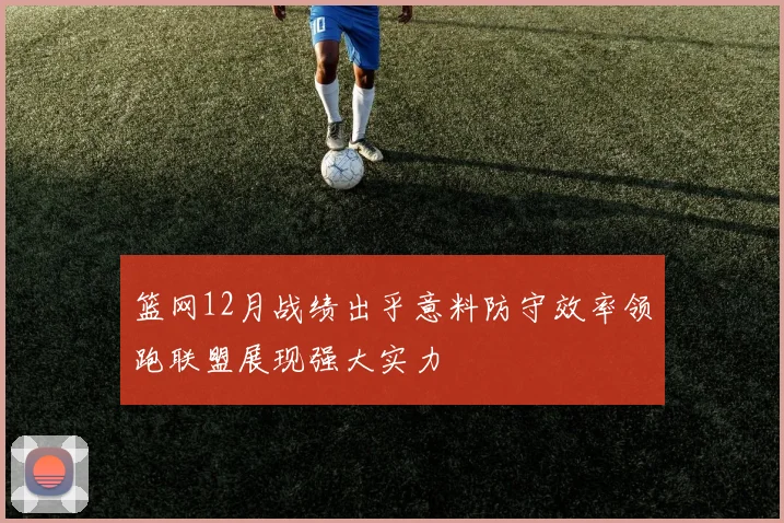篮网12月战绩出乎意料防守效率领跑联盟展现强大实力