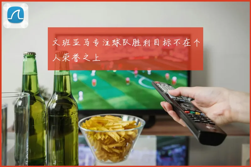 文班亚马专注球队胜利目标不在个人荣誉之上