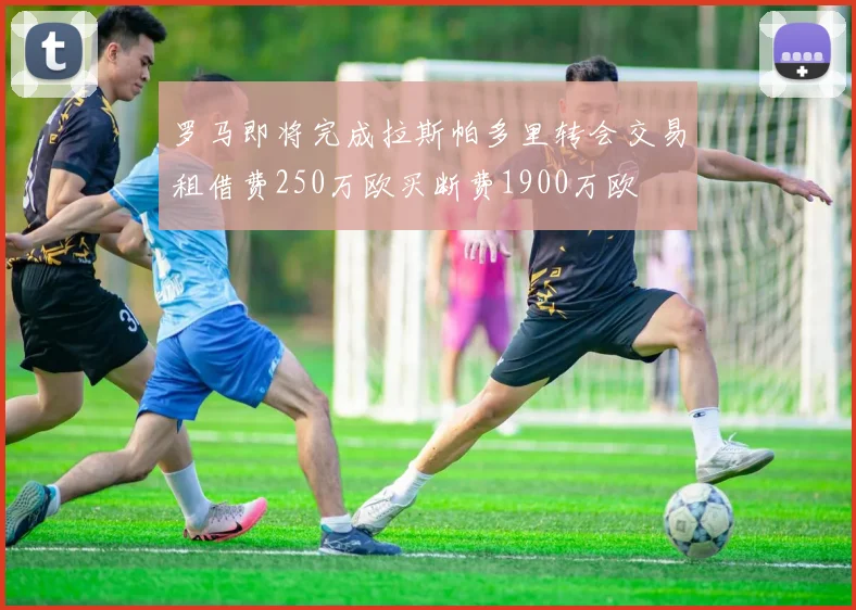 罗马即将完成拉斯帕多里转会交易租借费250万欧买断费1900万欧
