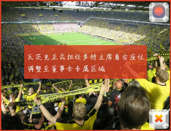 瓦茨克正式担任多特主席看台座位调整至董事会专属区域