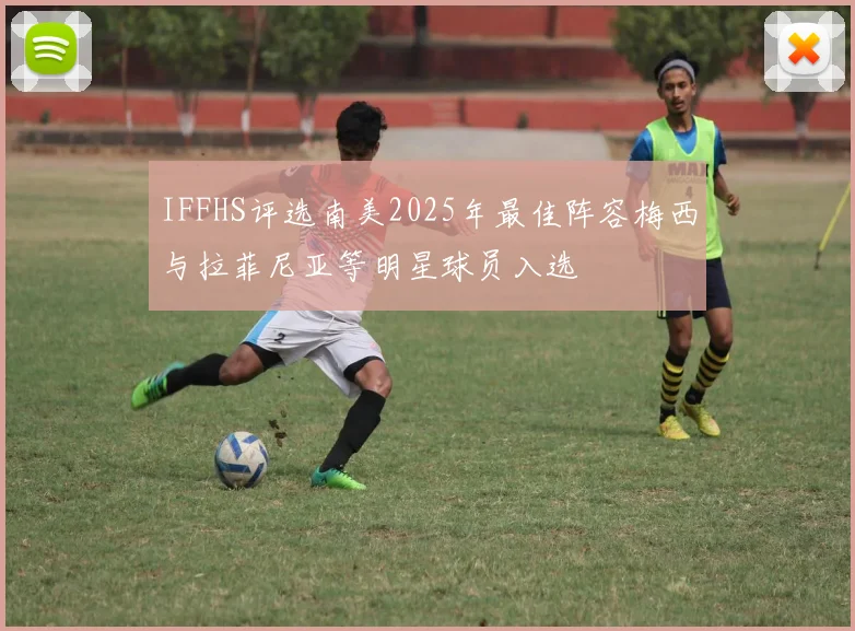 IFFHS评选南美2025年最佳阵容梅西与拉菲尼亚等明星球员入选