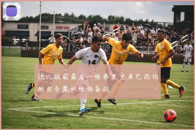 德比战前最后一练弗里克库巴西伯纳尔齐聚训练场备战