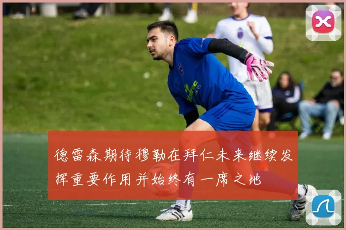 德雷森期待穆勒在拜仁未来继续发挥重要作用并始终有一席之地