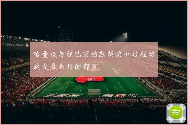 哈登谈与祖巴茨的默契提升过程称这是最美妙的部分