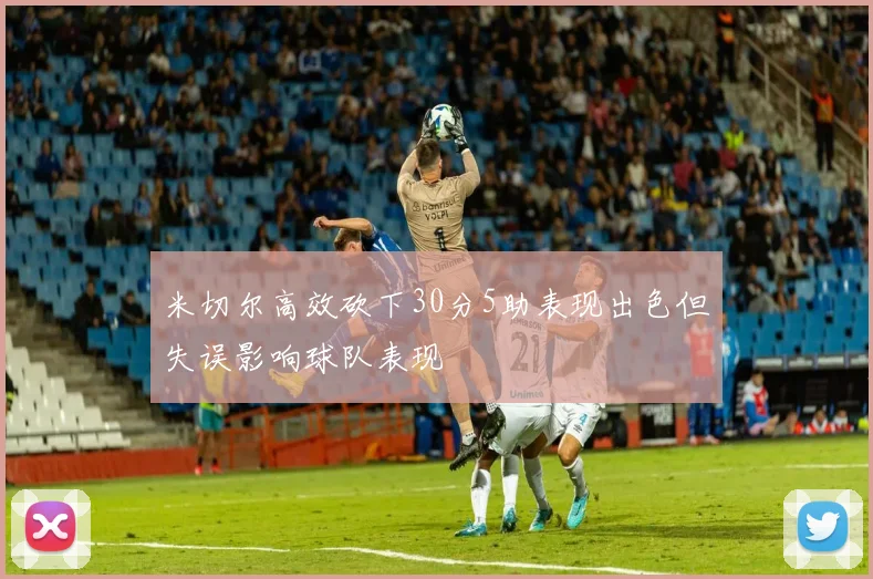 米切尔高效砍下30分5助表现出色但失误影响球队表现