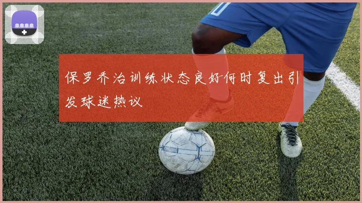 保罗乔治训练状态良好何时复出引发球迷热议