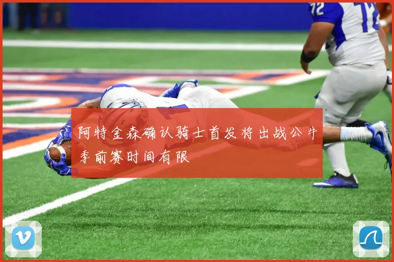 阿特金森确认骑士首发将出战公牛季前赛时间有限