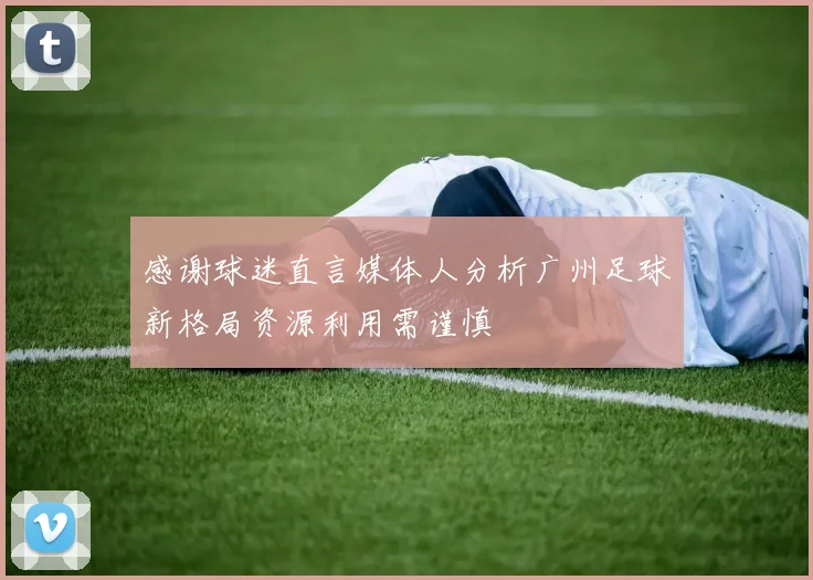 感谢球迷直言媒体人分析广州足球新格局资源利用需谨慎