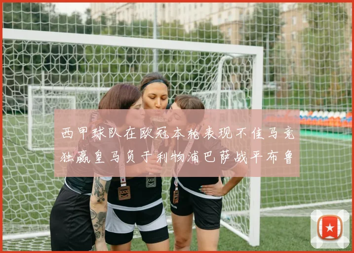 西甲球队在欧冠本轮表现不佳马竞独赢皇马负于利物浦巴萨战平布鲁日