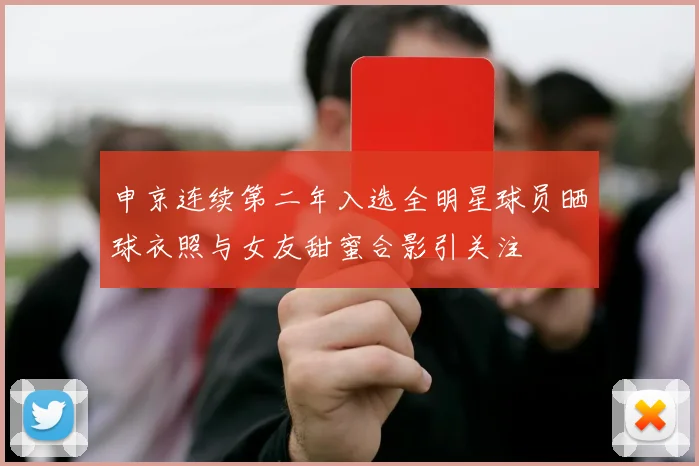 申京连续第二年入选全明星球员晒球衣照与女友甜蜜合影引关注