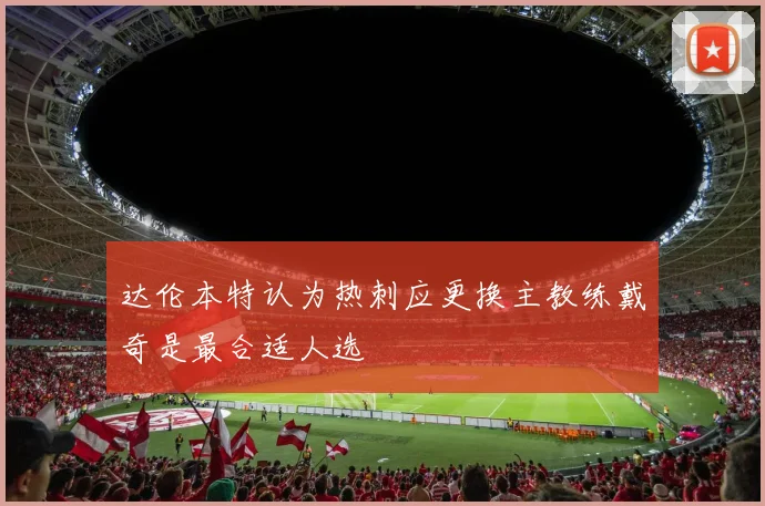达伦本特认为热刺应更换主教练戴奇是最合适人选