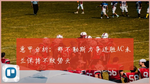 意甲分析：那不勒斯力争连胜AC米兰保持不败势头