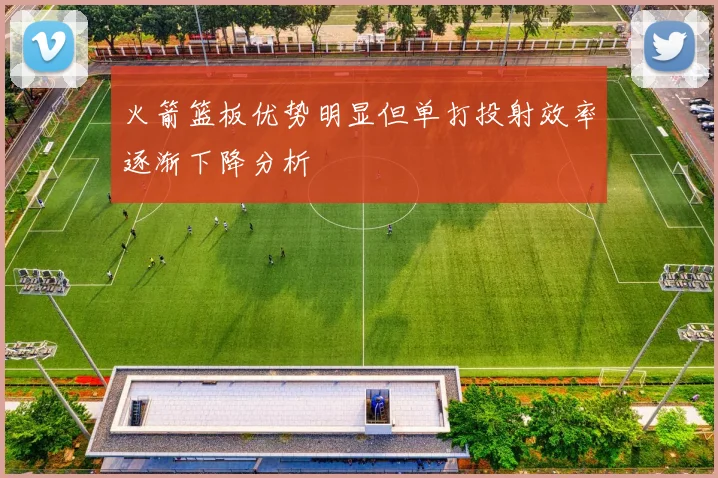 火箭篮板优势明显但单打投射效率逐渐下降分析
