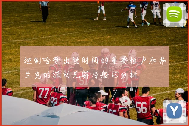 控制哈登出场时间的重要性卢和弗兰克的深刻见解与船记分析