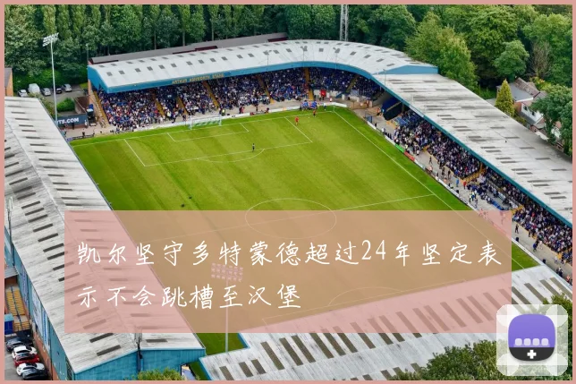 凯尔坚守多特蒙德超过24年坚定表示不会跳槽至汉堡