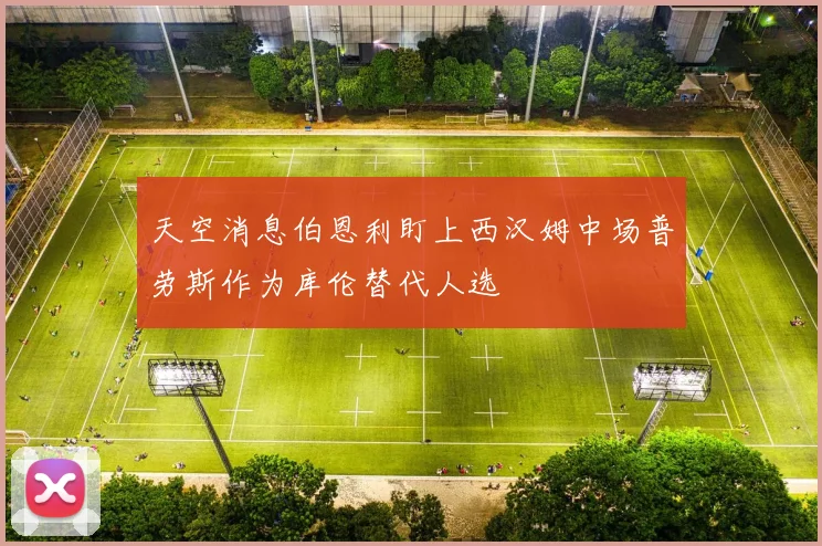 天空消息伯恩利盯上西汉姆中场普劳斯作为库伦替代人选