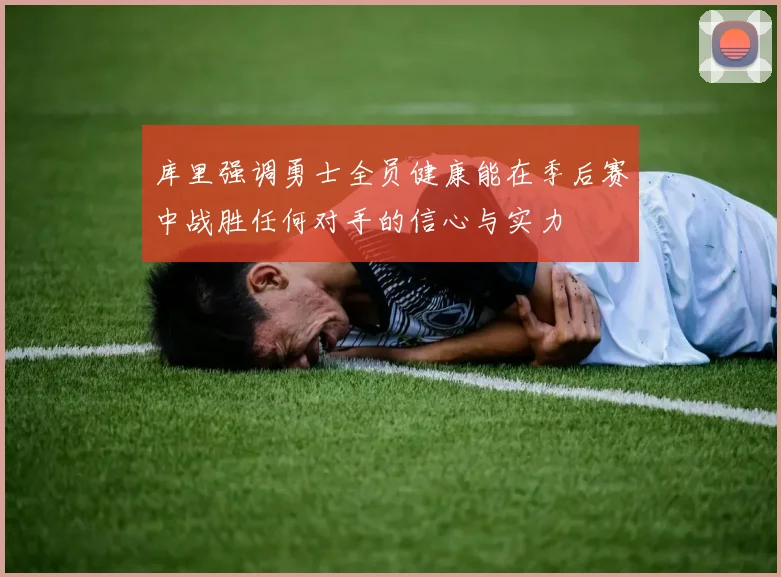 库里强调勇士全员健康能在季后赛中战胜任何对手的信心与实力