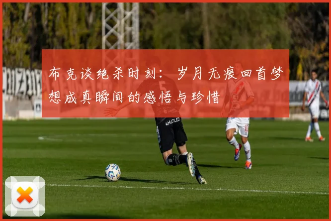 布克谈绝杀时刻：岁月无痕回首梦想成真瞬间的感悟与珍惜
