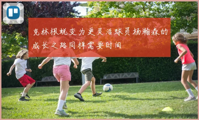 克林根蜕变为更灵活球员杨瀚森的成长之路同样需要时间