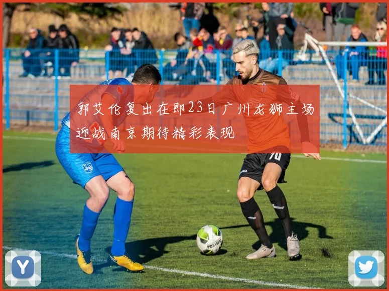 郭艾伦复出在即23日广州龙狮主场迎战南京期待精彩表现