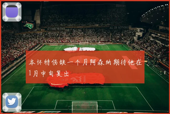 本怀特伤缺一个月阿森纳期待他在1月中旬复出