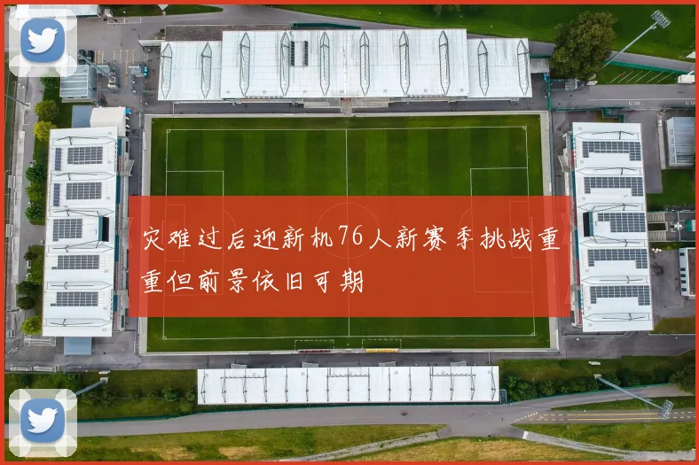 灾难过后迎新机76人新赛季挑战重重但前景依旧可期