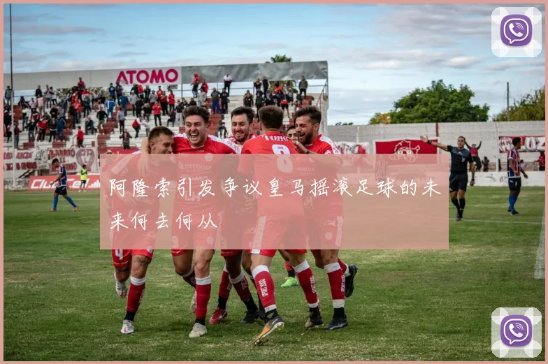 阿隆索引发争议皇马摇滚足球的未来何去何从