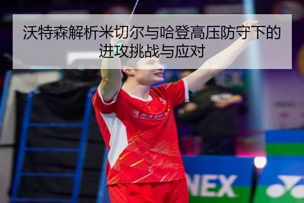 沃特森解析米切尔与哈登高压防守下的进攻挑战与应对 | hth